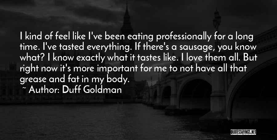 Duff Goldman Quotes: I Kind Of Feel Like I've Been Eating Professionally For A Long Time. I've Tasted Everything. If There's A Sausage,