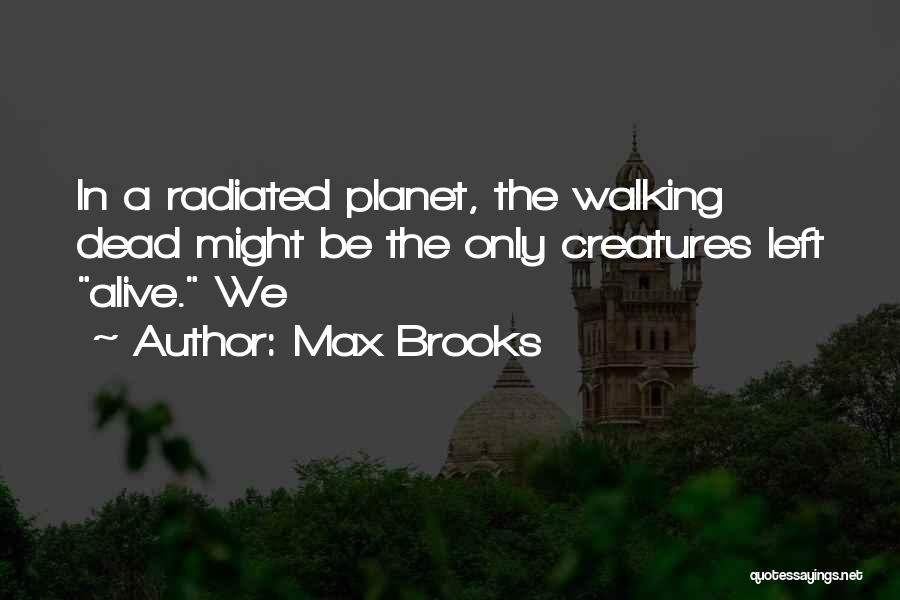 Max Brooks Quotes: In A Radiated Planet, The Walking Dead Might Be The Only Creatures Left Alive. We