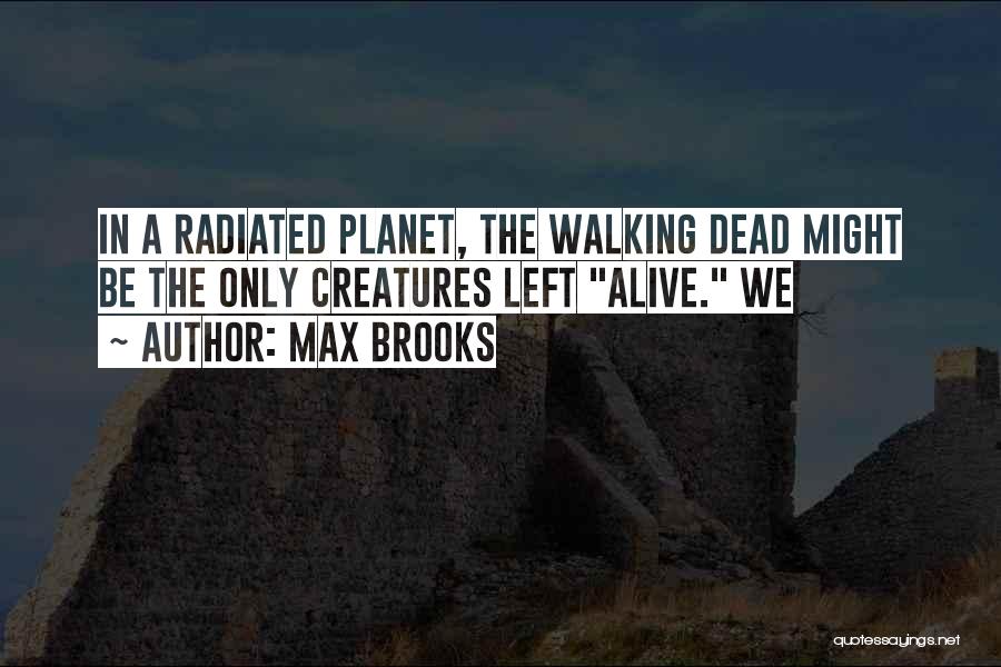 Max Brooks Quotes: In A Radiated Planet, The Walking Dead Might Be The Only Creatures Left Alive. We