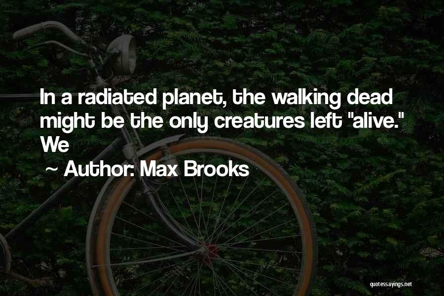 Max Brooks Quotes: In A Radiated Planet, The Walking Dead Might Be The Only Creatures Left Alive. We