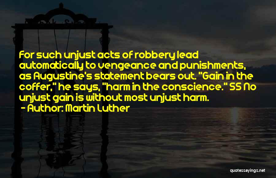 Martin Luther Quotes: For Such Unjust Acts Of Robbery Lead Automatically To Vengeance And Punishments, As Augustine's Statement Bears Out. Gain In The