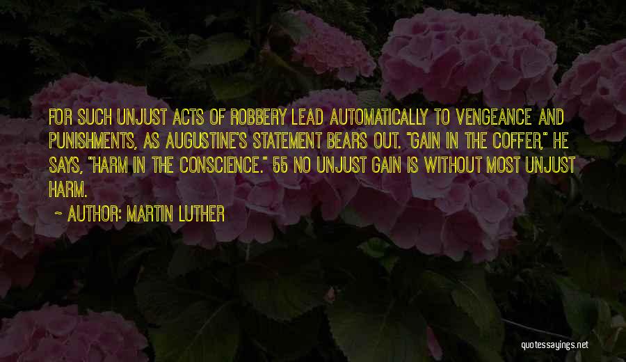 Martin Luther Quotes: For Such Unjust Acts Of Robbery Lead Automatically To Vengeance And Punishments, As Augustine's Statement Bears Out. Gain In The