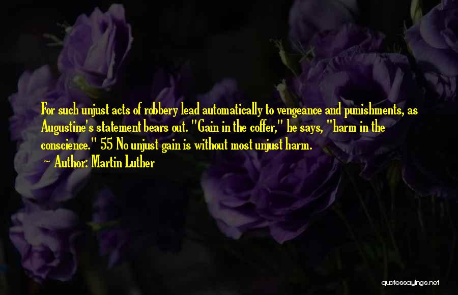 Martin Luther Quotes: For Such Unjust Acts Of Robbery Lead Automatically To Vengeance And Punishments, As Augustine's Statement Bears Out. Gain In The