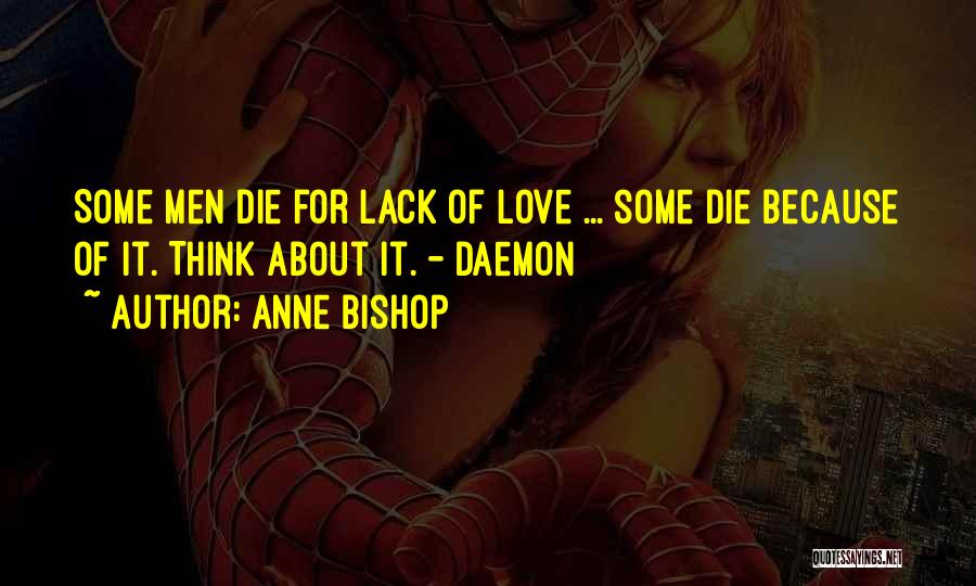 Anne Bishop Quotes: Some Men Die For Lack Of Love ... Some Die Because Of It. Think About It. - Daemon