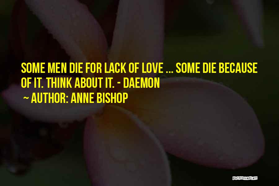 Anne Bishop Quotes: Some Men Die For Lack Of Love ... Some Die Because Of It. Think About It. - Daemon