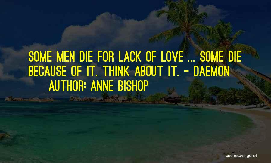 Anne Bishop Quotes: Some Men Die For Lack Of Love ... Some Die Because Of It. Think About It. - Daemon