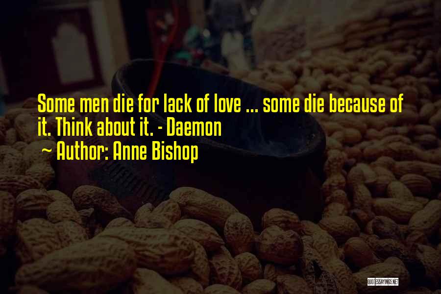 Anne Bishop Quotes: Some Men Die For Lack Of Love ... Some Die Because Of It. Think About It. - Daemon