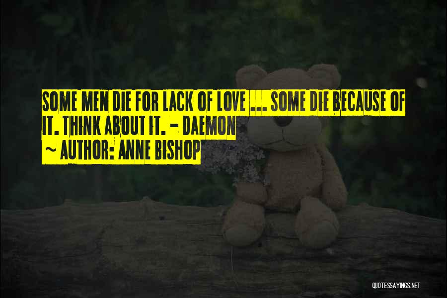 Anne Bishop Quotes: Some Men Die For Lack Of Love ... Some Die Because Of It. Think About It. - Daemon