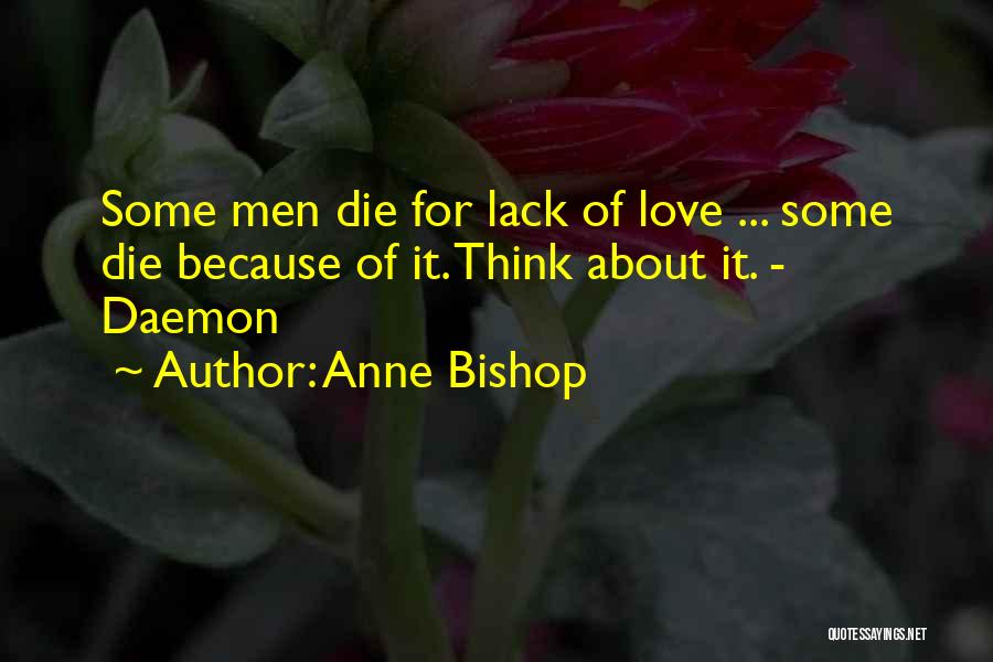 Anne Bishop Quotes: Some Men Die For Lack Of Love ... Some Die Because Of It. Think About It. - Daemon