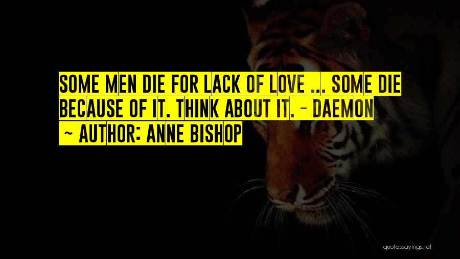 Anne Bishop Quotes: Some Men Die For Lack Of Love ... Some Die Because Of It. Think About It. - Daemon