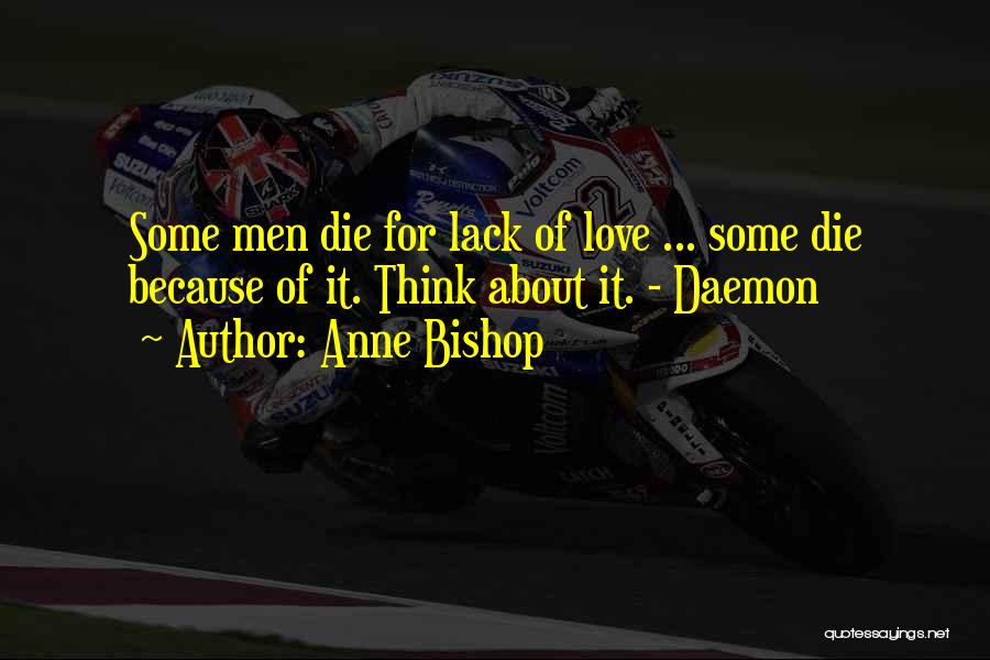 Anne Bishop Quotes: Some Men Die For Lack Of Love ... Some Die Because Of It. Think About It. - Daemon