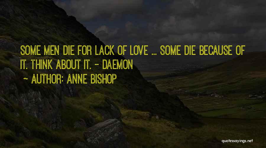 Anne Bishop Quotes: Some Men Die For Lack Of Love ... Some Die Because Of It. Think About It. - Daemon