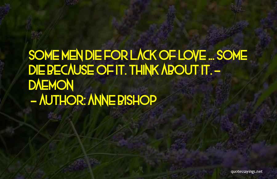 Anne Bishop Quotes: Some Men Die For Lack Of Love ... Some Die Because Of It. Think About It. - Daemon