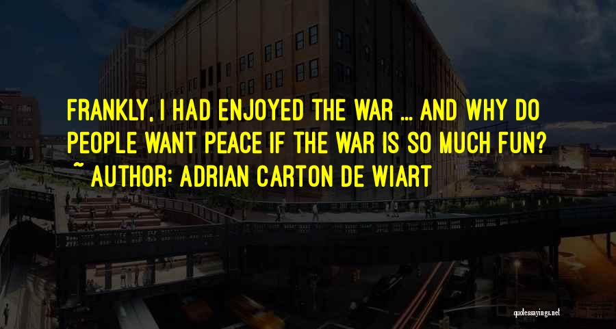 Adrian Carton De Wiart Quotes: Frankly, I Had Enjoyed The War ... And Why Do People Want Peace If The War Is So Much Fun?