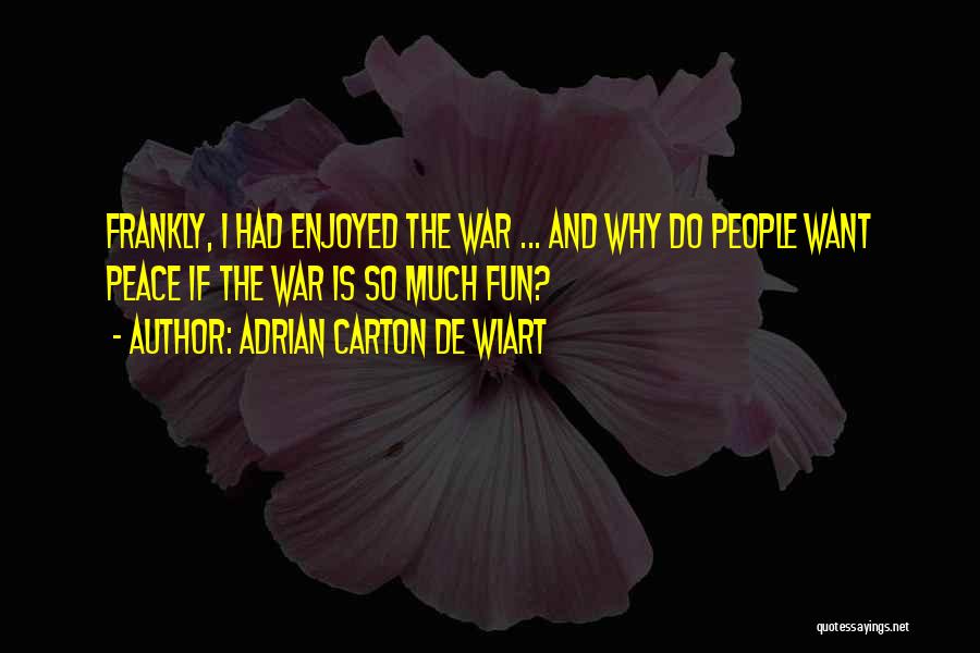 Adrian Carton De Wiart Quotes: Frankly, I Had Enjoyed The War ... And Why Do People Want Peace If The War Is So Much Fun?