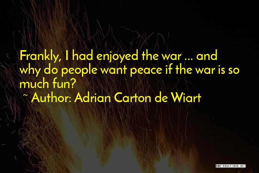Adrian Carton De Wiart Quotes: Frankly, I Had Enjoyed The War ... And Why Do People Want Peace If The War Is So Much Fun?