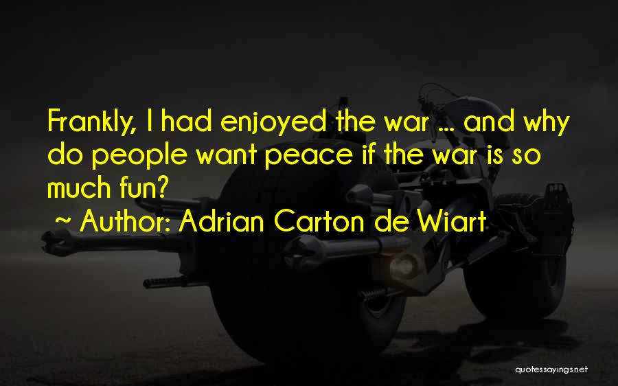 Adrian Carton De Wiart Quotes: Frankly, I Had Enjoyed The War ... And Why Do People Want Peace If The War Is So Much Fun?