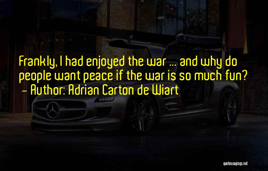 Adrian Carton De Wiart Quotes: Frankly, I Had Enjoyed The War ... And Why Do People Want Peace If The War Is So Much Fun?