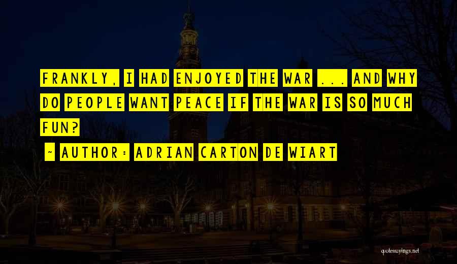 Adrian Carton De Wiart Quotes: Frankly, I Had Enjoyed The War ... And Why Do People Want Peace If The War Is So Much Fun?