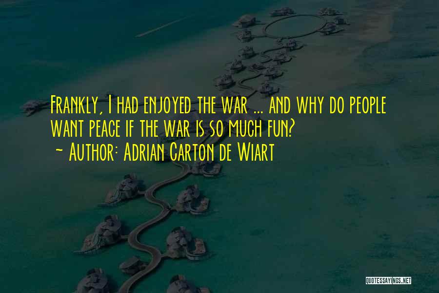 Adrian Carton De Wiart Quotes: Frankly, I Had Enjoyed The War ... And Why Do People Want Peace If The War Is So Much Fun?