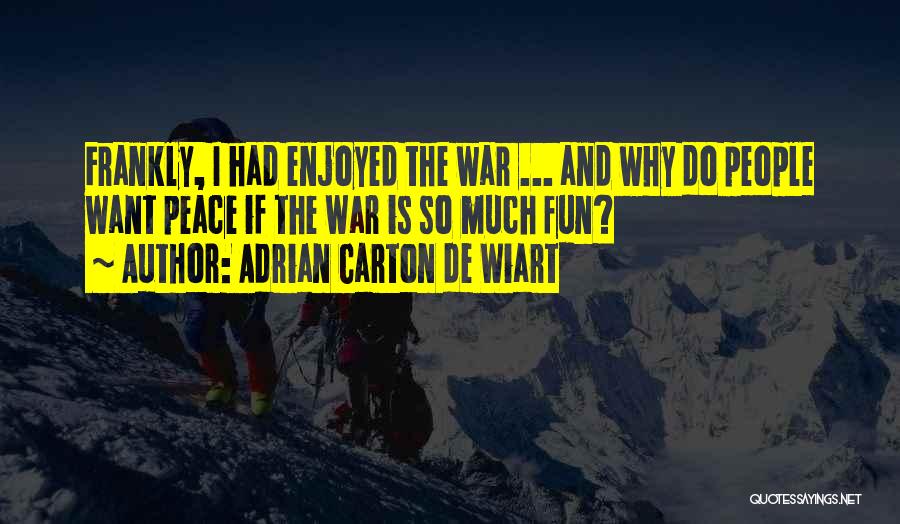Adrian Carton De Wiart Quotes: Frankly, I Had Enjoyed The War ... And Why Do People Want Peace If The War Is So Much Fun?