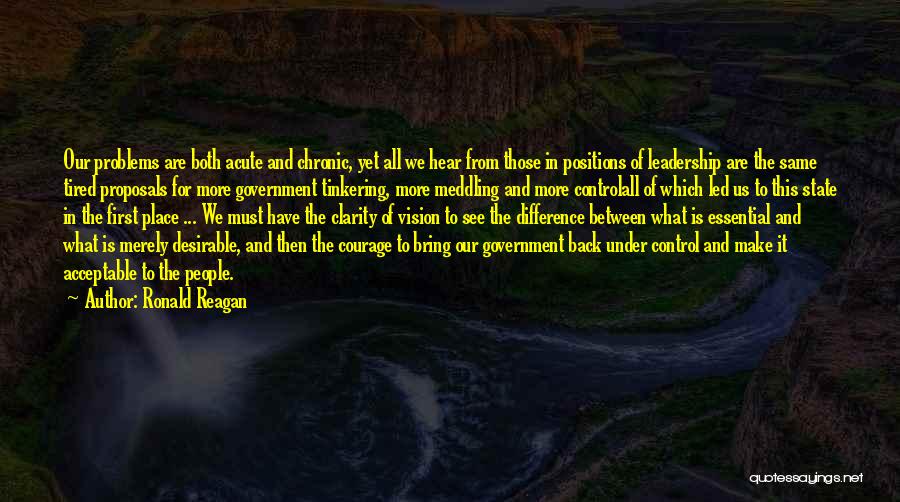 Ronald Reagan Quotes: Our Problems Are Both Acute And Chronic, Yet All We Hear From Those In Positions Of Leadership Are The Same