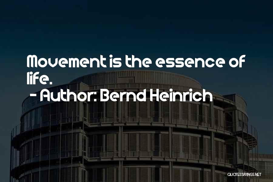Bernd Heinrich Quotes: Movement Is The Essence Of Life.