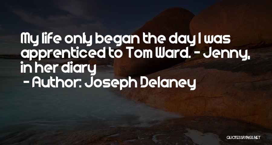 Joseph Delaney Quotes: My Life Only Began The Day I Was Apprenticed To Tom Ward. - Jenny, In Her Diary