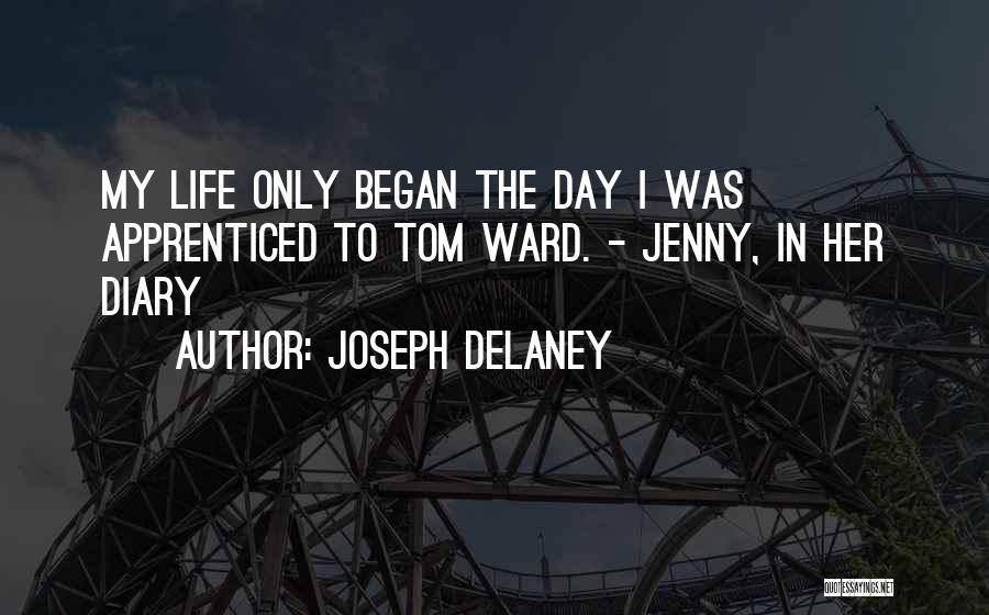 Joseph Delaney Quotes: My Life Only Began The Day I Was Apprenticed To Tom Ward. - Jenny, In Her Diary