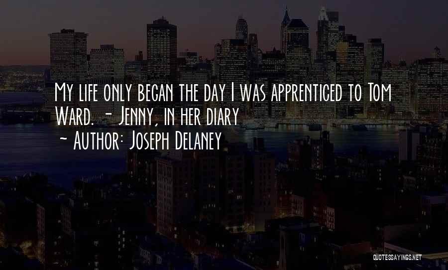 Joseph Delaney Quotes: My Life Only Began The Day I Was Apprenticed To Tom Ward. - Jenny, In Her Diary