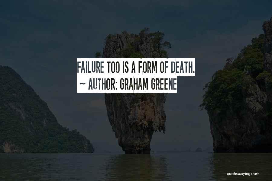 Graham Greene Quotes: Failure Too Is A Form Of Death.