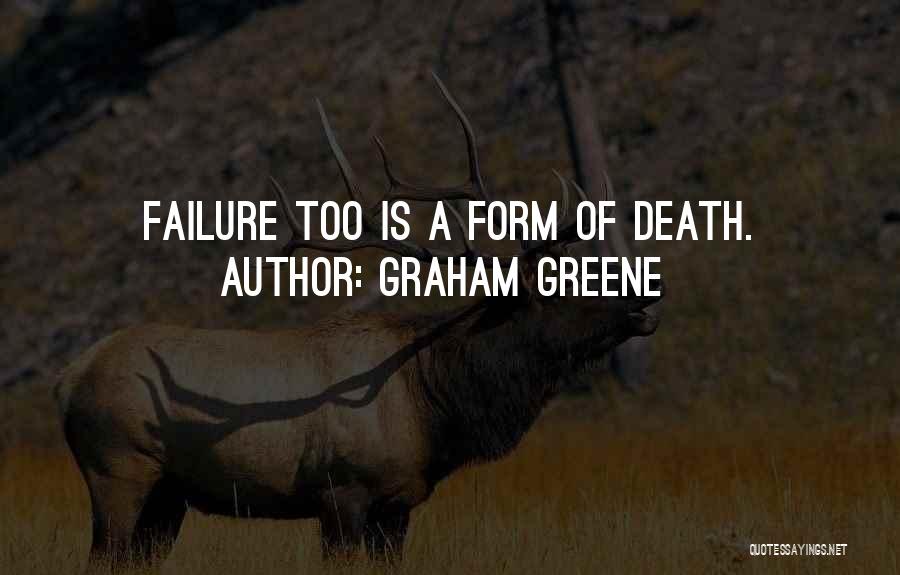 Graham Greene Quotes: Failure Too Is A Form Of Death.