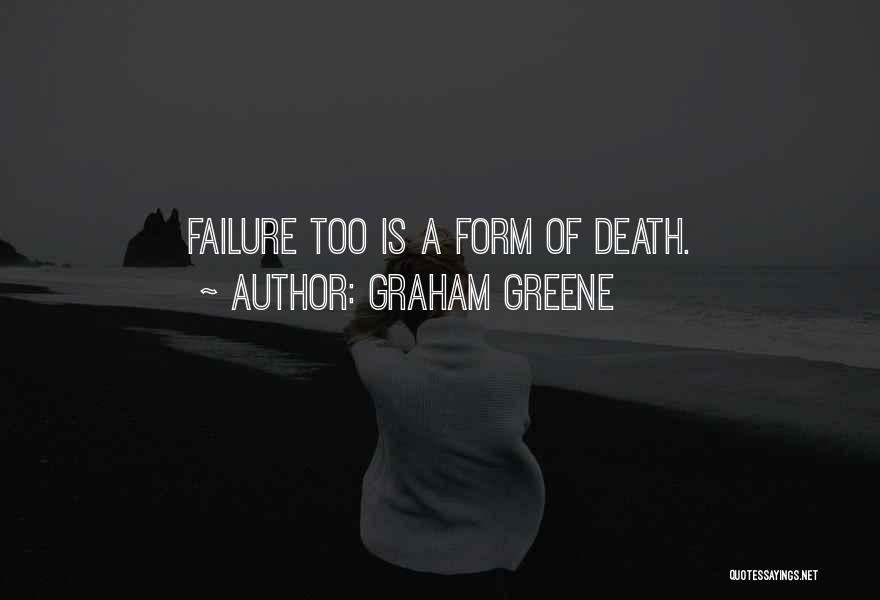Graham Greene Quotes: Failure Too Is A Form Of Death.