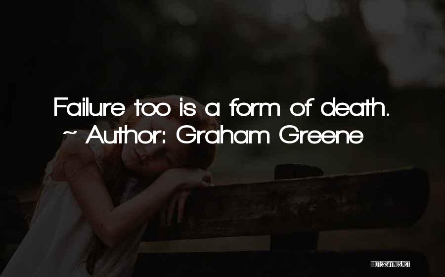 Graham Greene Quotes: Failure Too Is A Form Of Death.