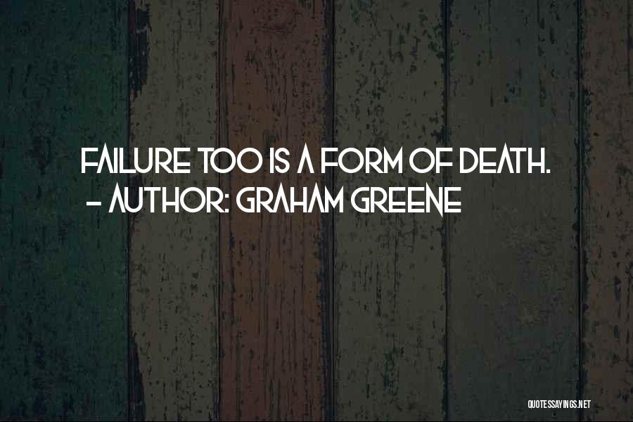 Graham Greene Quotes: Failure Too Is A Form Of Death.