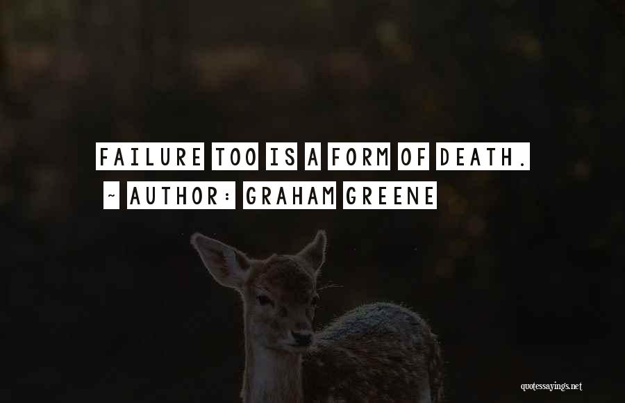 Graham Greene Quotes: Failure Too Is A Form Of Death.