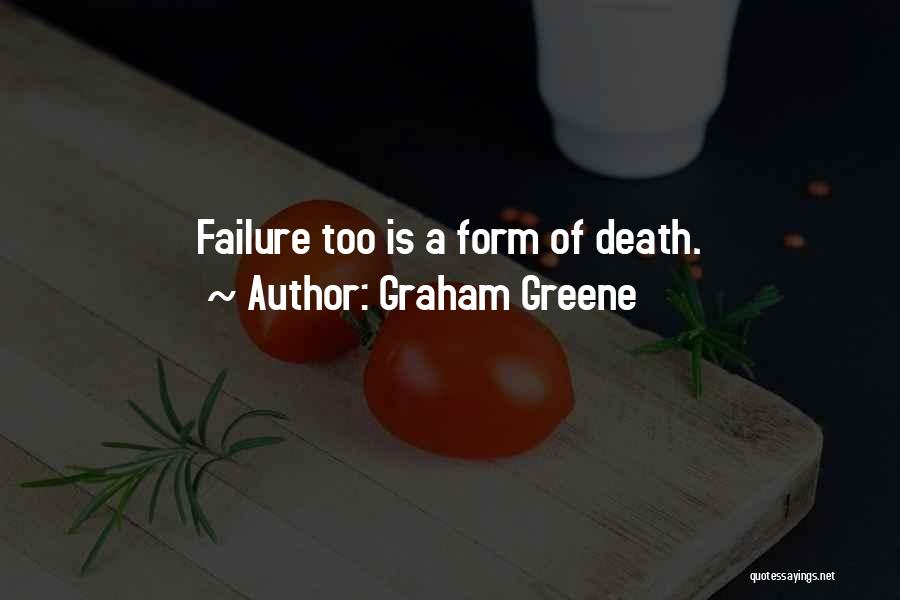 Graham Greene Quotes: Failure Too Is A Form Of Death.