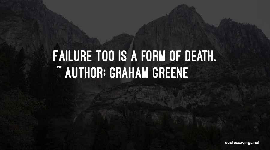 Graham Greene Quotes: Failure Too Is A Form Of Death.