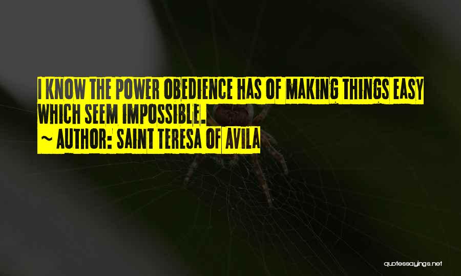 Saint Teresa Of Avila Quotes: I Know The Power Obedience Has Of Making Things Easy Which Seem Impossible.