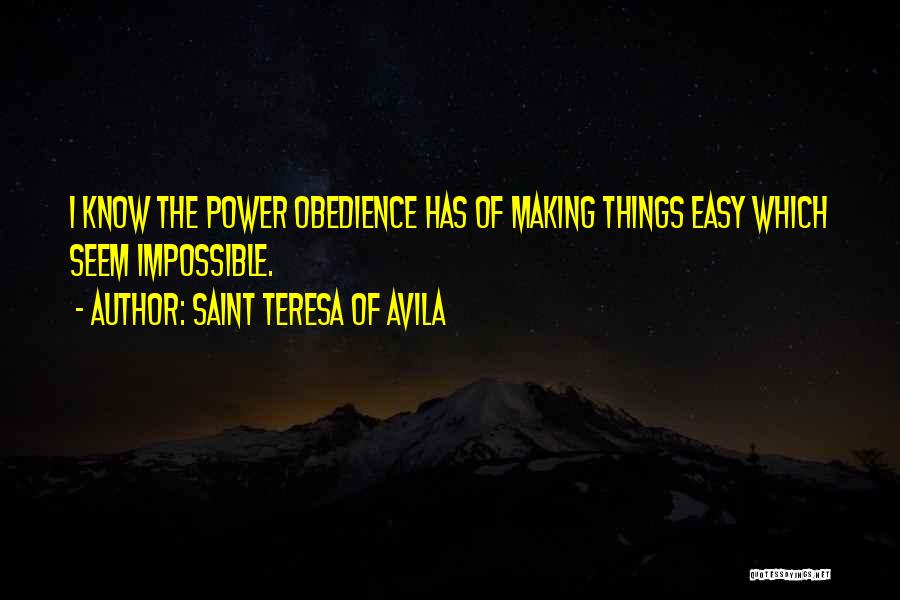 Saint Teresa Of Avila Quotes: I Know The Power Obedience Has Of Making Things Easy Which Seem Impossible.