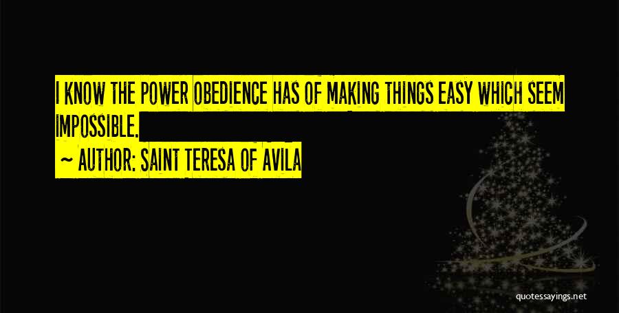 Saint Teresa Of Avila Quotes: I Know The Power Obedience Has Of Making Things Easy Which Seem Impossible.