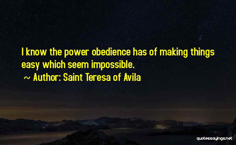 Saint Teresa Of Avila Quotes: I Know The Power Obedience Has Of Making Things Easy Which Seem Impossible.