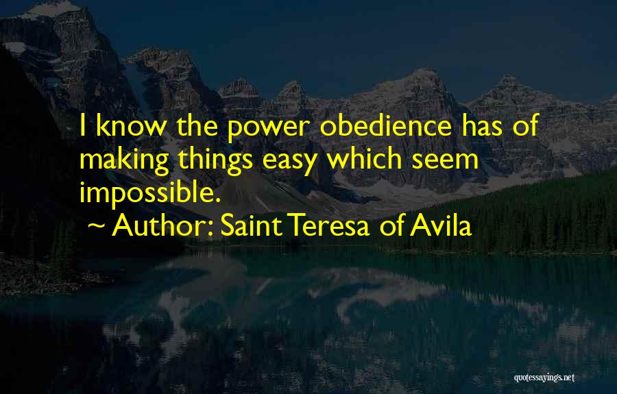 Saint Teresa Of Avila Quotes: I Know The Power Obedience Has Of Making Things Easy Which Seem Impossible.