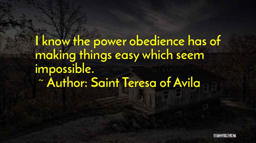 Saint Teresa Of Avila Quotes: I Know The Power Obedience Has Of Making Things Easy Which Seem Impossible.