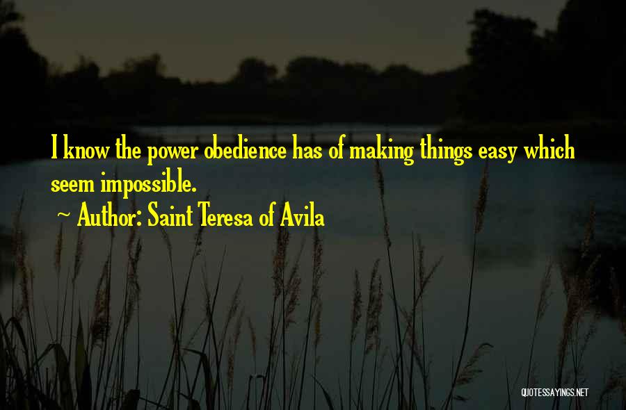 Saint Teresa Of Avila Quotes: I Know The Power Obedience Has Of Making Things Easy Which Seem Impossible.