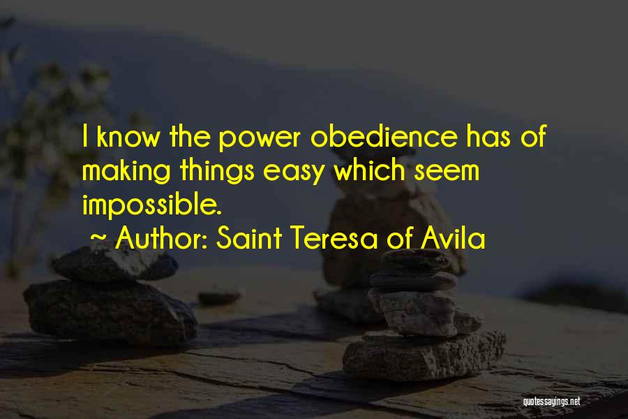 Saint Teresa Of Avila Quotes: I Know The Power Obedience Has Of Making Things Easy Which Seem Impossible.