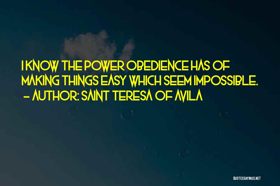 Saint Teresa Of Avila Quotes: I Know The Power Obedience Has Of Making Things Easy Which Seem Impossible.