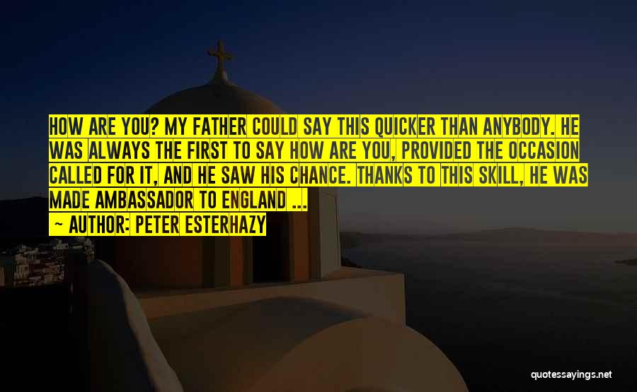 Peter Esterhazy Quotes: How Are You? My Father Could Say This Quicker Than Anybody. He Was Always The First To Say How Are