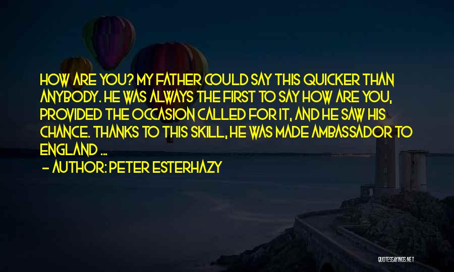 Peter Esterhazy Quotes: How Are You? My Father Could Say This Quicker Than Anybody. He Was Always The First To Say How Are