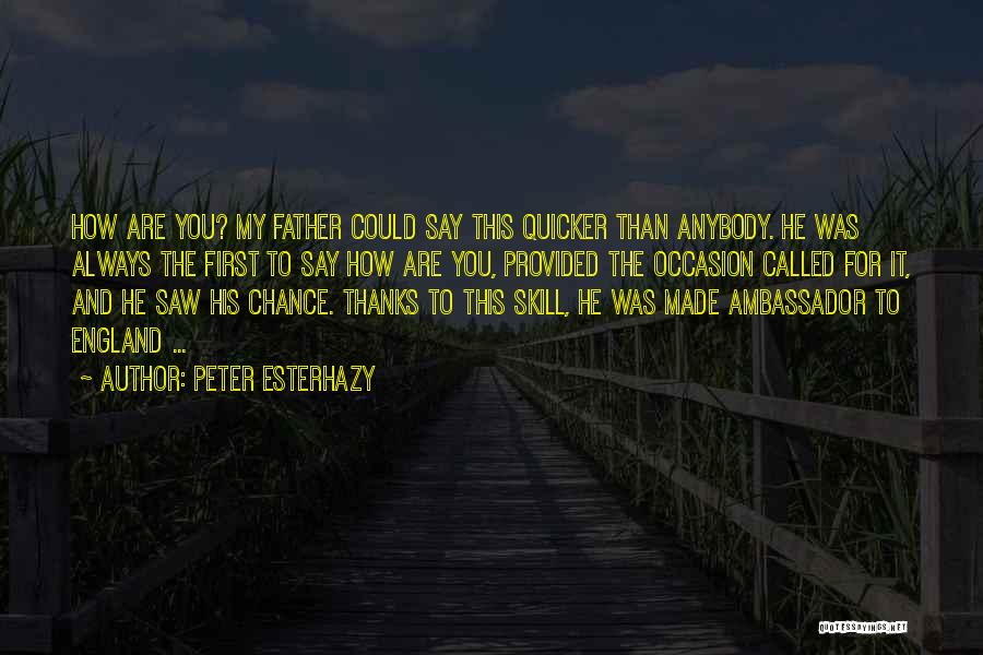 Peter Esterhazy Quotes: How Are You? My Father Could Say This Quicker Than Anybody. He Was Always The First To Say How Are